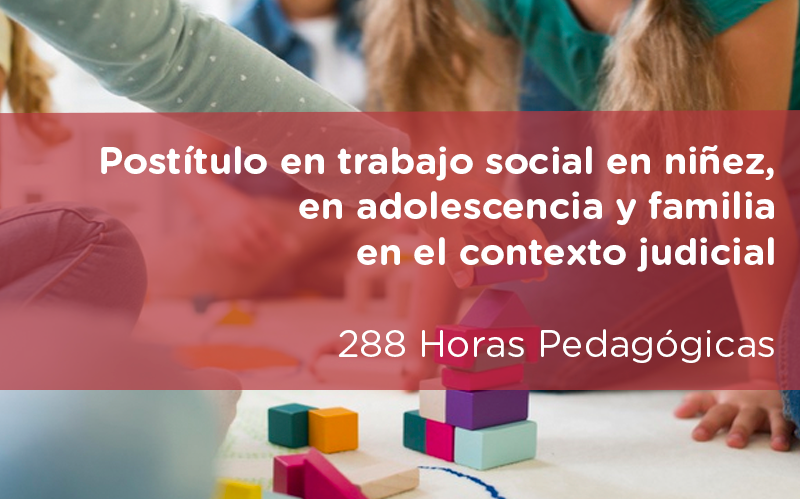 Postítulo en trabajo social en niñez, en adolescencia y familia en el contexto judicial (Rancagua - Viña - Santiago) Versión 4